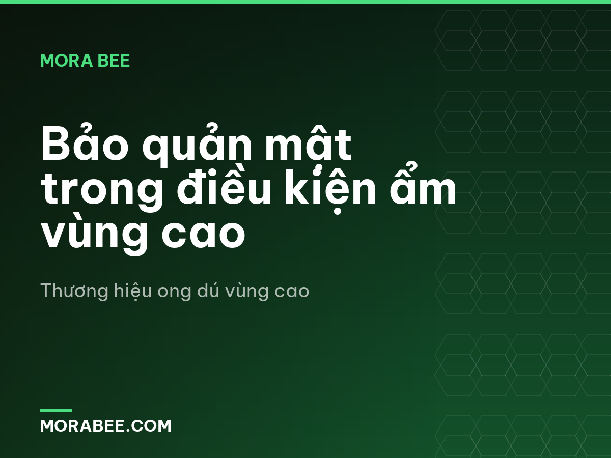 Bảo quản mật trong điều kiện ẩm vùng cao